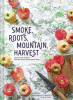 Smoke, roots, mountain, harvest : recipes and stories inspired by my Appalachian home