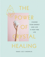 The power of crystal healing : [change your energy and live a high-vibe life]