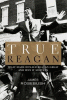 True Reagan : what made Ronald Reagan great and why it matters