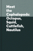 Meet the cephalopods : octopus, squid, cuttlefish, nautilus