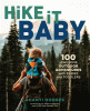 Hike it baby : 100 awesome outdoor adventures with babies and toddlers