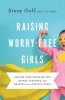 Raising worry-free girls : helping your daughter feel braver, stronger, and smarter in an anxious world