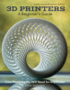 3D printers : a beginner's guide : all of the design and technical basics you need to use any 3D printer