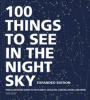 100 things to see in the night sky : expanded edition, your illustrated guide to the planets, satellites, constellations, and more