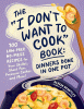 The "I don't want to cook" book : dinners done in one pot : 100 low-prep, no-mess recipes for your skillet, sheet pan, pressure cooker, and more!