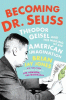Becoming Dr. Seuss : Theodor Geisel and the making of an American imagination