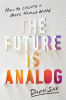 The future is analog : how to create a more human world