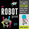 The Robot book : build & control 20 electric gizmos, moving machines, and hacked toys