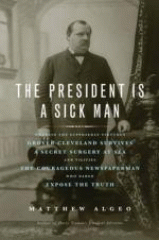 The president is a sick man : wherein the supposedly virtuous Grover Cleveland survives a secret surgery at sea and vilifies the courageous newspaperman who dared expose the truth
