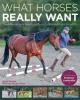 What horses really want : unlocking the secrets to trust, cooperation and reliability