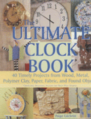 The ultimate clock book : 40 timely projects from wood, metal, polymer clay, paper, fabric, and found objects