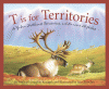 T is for territories : a Yukon, Northwest Territories, and Nunavut alphabet