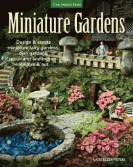 Miniature gardens : design and create miniature fairy gardens, dish gardens, terrariums and more--indoors and out