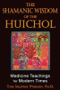 The shamanic wisdom of the Huichol : medicine teachings for modern times