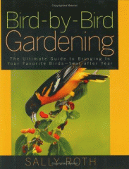 Bird-by-bird gardening : the ultimate guide to bringing in your favorite birds--year after year