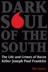 Dark soul of the South : the life and crimes of racist killer Joseph Paul Franklin