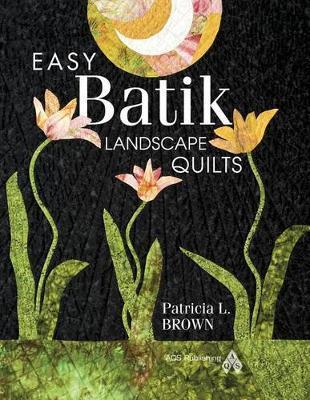 Easy Batik Landscape Quilts by Patricia Brown
