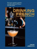 Drinking French : the iconic cocktails, apéritifs, and café traditions of France, with 160 recipes