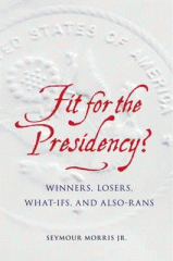 Fit for the presidency? : winners, losers, what-ifs, and also-rans