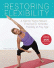 Restoring flexibility : a gentle yoga-based practice to increase mobility at any age