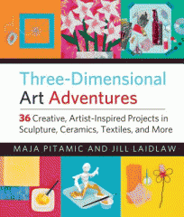 Three-dimensional art adventures : 36 creative, artist-inspired projects in sculpture, ceramics, textiles, and more