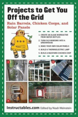 Projects to get you off the grid : rain barrels, chicken coops, and solar panels / selected by Instructables.com ; edited by Noah Weinstein.