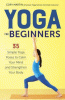 Yoga for beginners : 35 simple yoga poses to calm your mind and strengthen your body