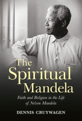 The spiritual Mandela : faith and religion in the life of Nelson Mandela