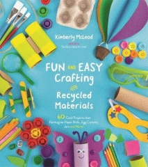 Fun and easy crafting with recycled materials : 60 cool projects that reimagine paper rolls, egg cartons, jars and more!