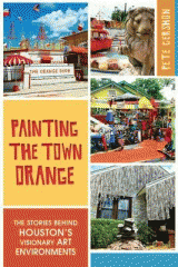 Painting the town orange : the stories behind Houston's visionary art environments