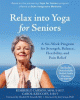 Relax into yoga for seniors : a six-week program for strength, balance, flexibility, and pain relief