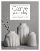 Carve your clay : techniques to bring the ceramics surface to life