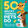 50 wacky things pets do : weird & amazing things pets do!