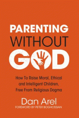 Parenting without God : how to raise moral, ethical and intelligent children, free from religious dogma