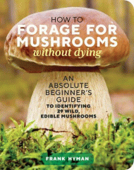 How to forage for mushrooms without dying : an absolute beginner's guide to identifying 29 wild, edible mushrooms