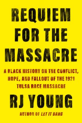 Requiem for the massacre : a Black history on the conflict, hope, and fallout of the 1921 Tulsa Race Massacre