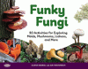 Funky fungi: 30 activities for exploring molds, mushrooms, lichens, and more