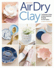 Artisan air-dry clay : the beginner's guide to easy, inexpensive & stylish no-kiln pottery