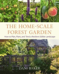 The home-scale forest garden : how to plan, plant, and tend a resilient edible landscape