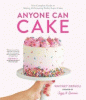 Anyone can cake : your complete guide to making & decorating perfect layer cakes