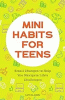 Mini habits for teens : small changes to help you navigate life's challenges