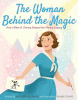 The woman behind the magic : how Lillian B. Disney shaped the Disney legacy