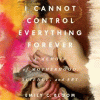 I Cannot Control Everything Forever A Memoir of Motherhood, Science, and Art