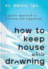 How to keep house while drowning : a gentle approach to cleaning and organizing