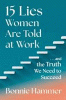 15 lies women are told at work : ... and the truth we need to succeed