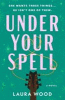 Under Your Spell : A Novel by Wood, Laura (laura Clare), Author