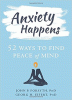 Anxiety happens : 52 ways to find peace of mind
