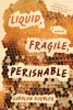 Liquid, fragile, perishable : a novel