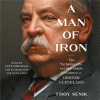 A man of iron : the turbulent life and improbable presidency of Grover Cleveland