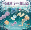 The secrets of the jellies : amazing jellyfish and their surprising talents